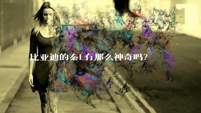 比亚迪的秦L有那么神奇吗？