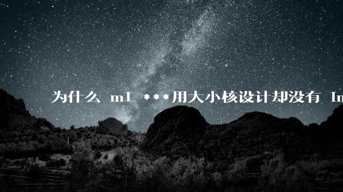 为什么 m1 ***用大小核设计却没有 intel 的问题？