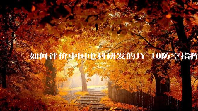如何评价中国电科研发的JY-10防空指挥控制系统成为伊朗防空指挥系统核心？