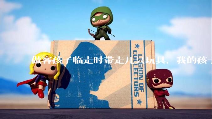 做客孩子临走时带走几只玩具，我的孩子抗拒并一直哭，要怎么开导？