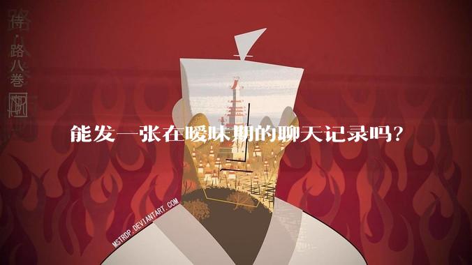 能发一张在暧昧期的聊天记录吗？